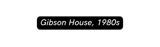 Gibson House 1980s